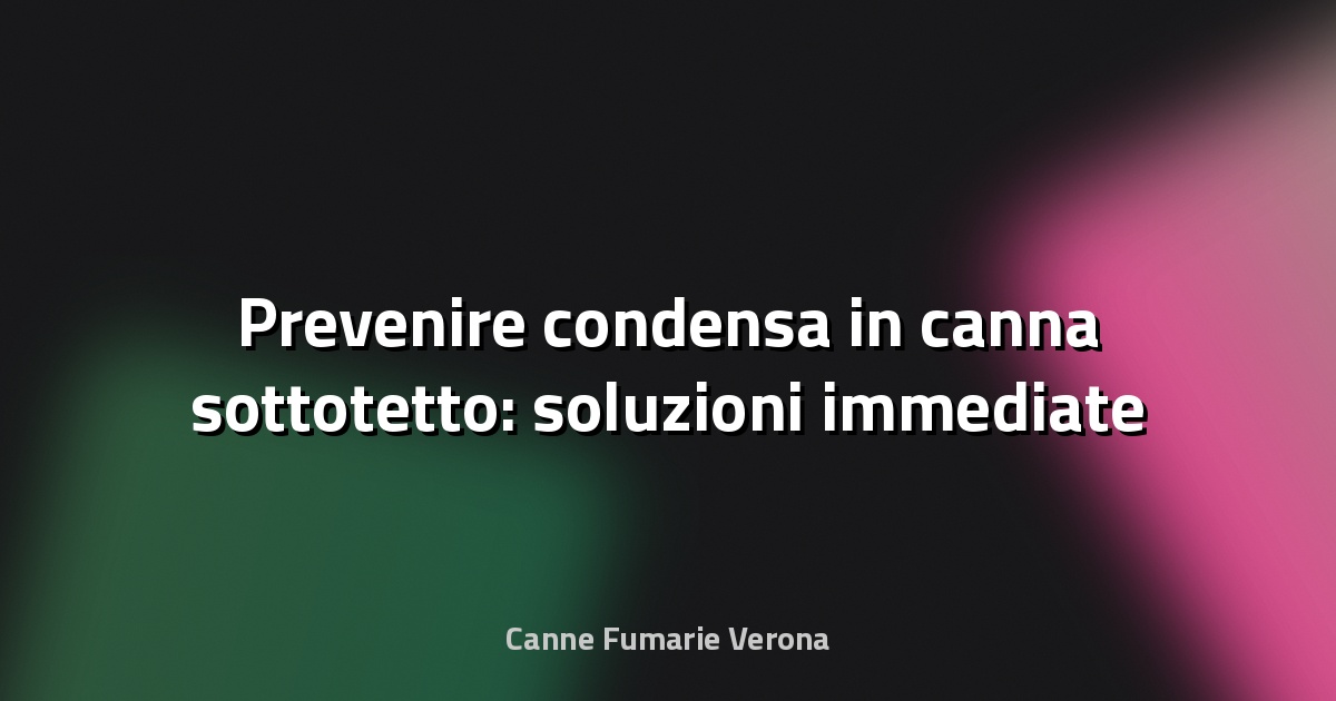 💧 Prevenire condensa in canna sottotetto: soluzioni immediate
