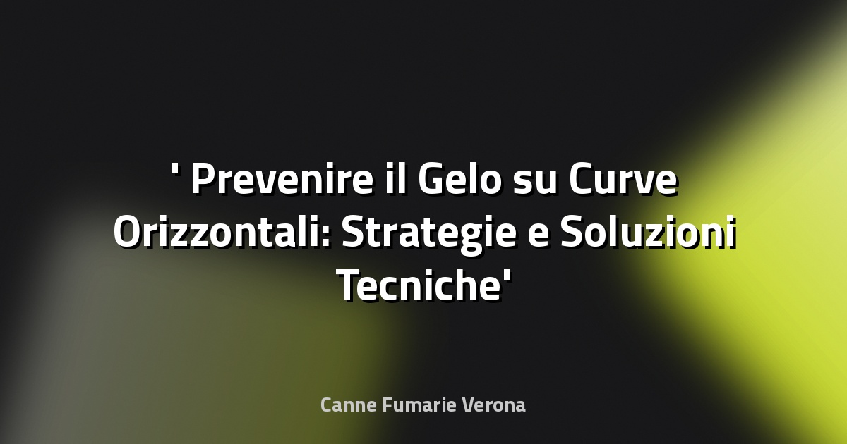 ❄️ Prevenire il Gelo su Curve Orizzontali: Strategie e Soluzioni Tecniche