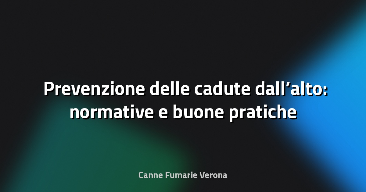 🛠️ Prevenzione delle cadute dall’alto: normative e buone pratiche