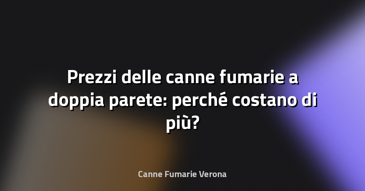🔥 Prezzi delle canne fumarie a doppia parete: perché costano di più?