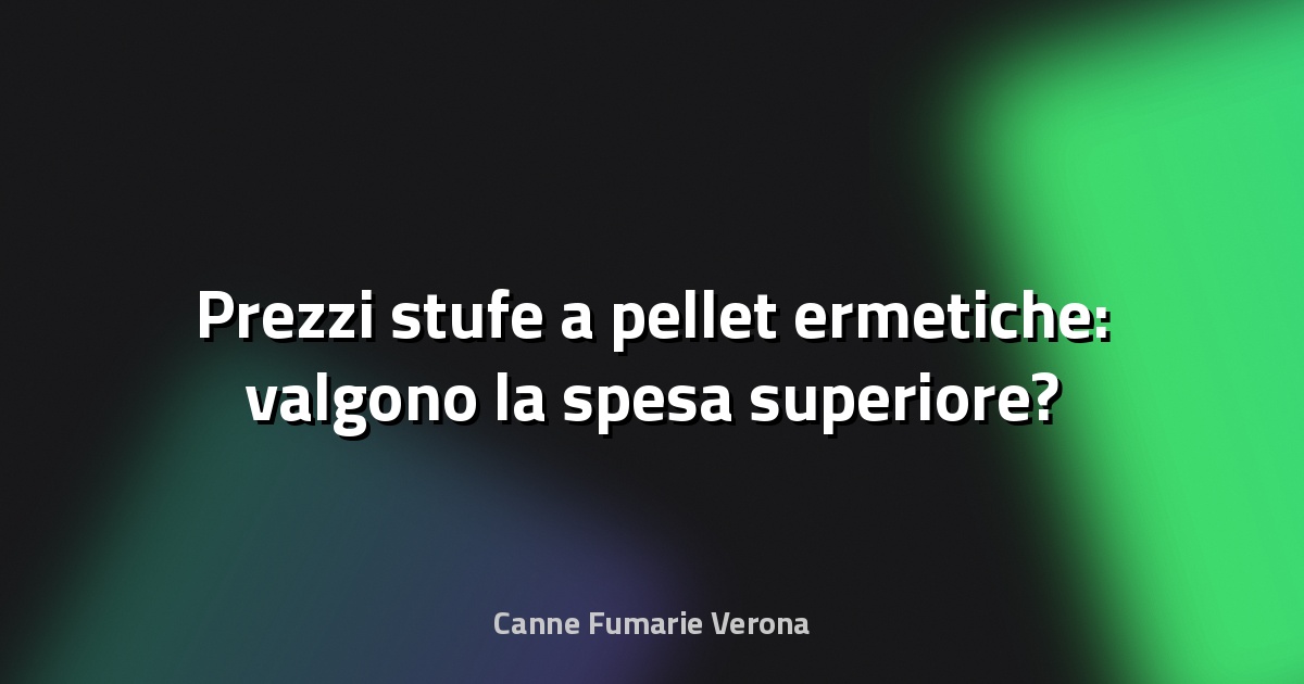 Prezzi stufe a pellet ermetiche: valgono la spesa superiore?