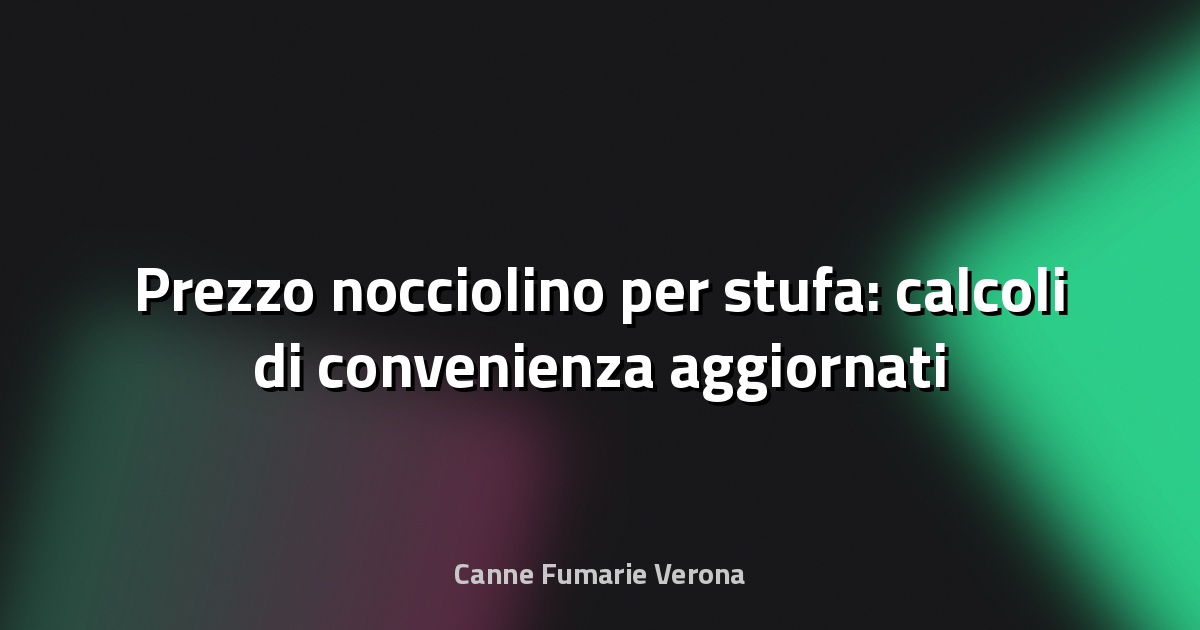 🔥 Prezzo nocciolino per stufa: calcoli di convenienza aggiornati
