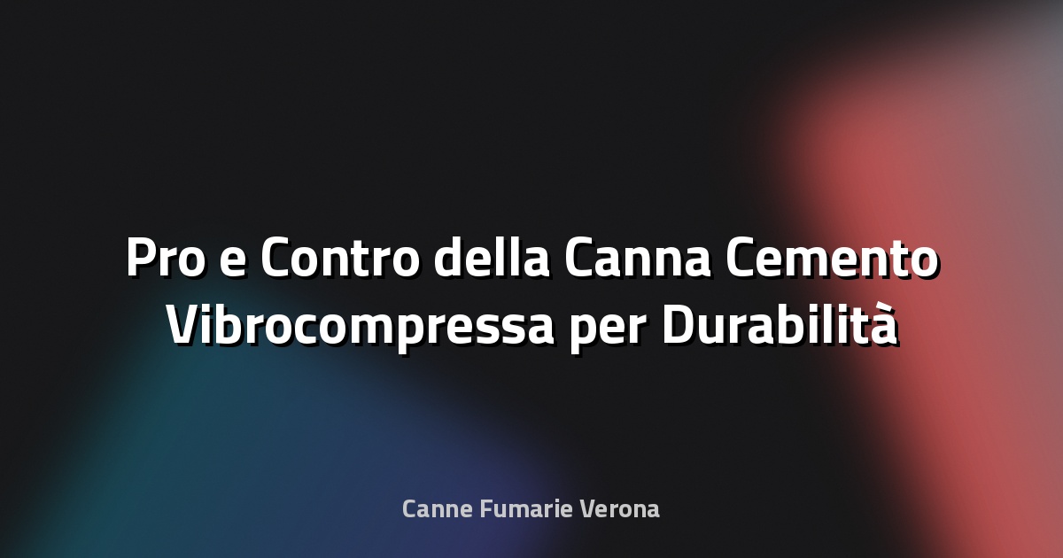 🌿 Pro e Contro della Canna Cemento Vibrocompressa per Durabilità
