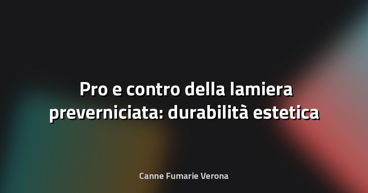🛠️ Pro e contro della lamiera preverniciata: durabilità estetica a confronto