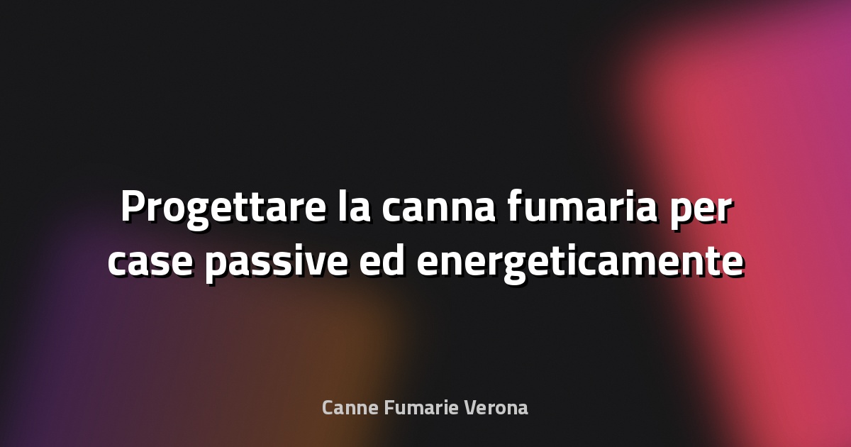 🔥 Progettare la canna fumaria per case passive ed energeticamente efficienti