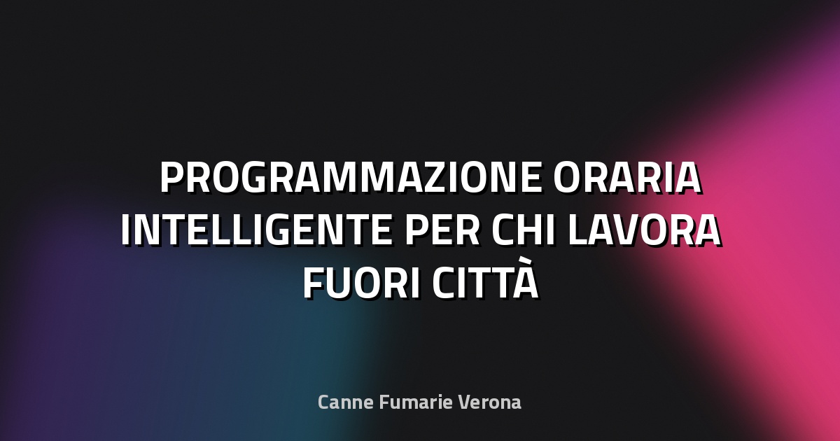 ⏰ PROGRAMMAZIONE ORARIA INTELLIGENTE PER CHI LAVORA FUORI CITTÀ