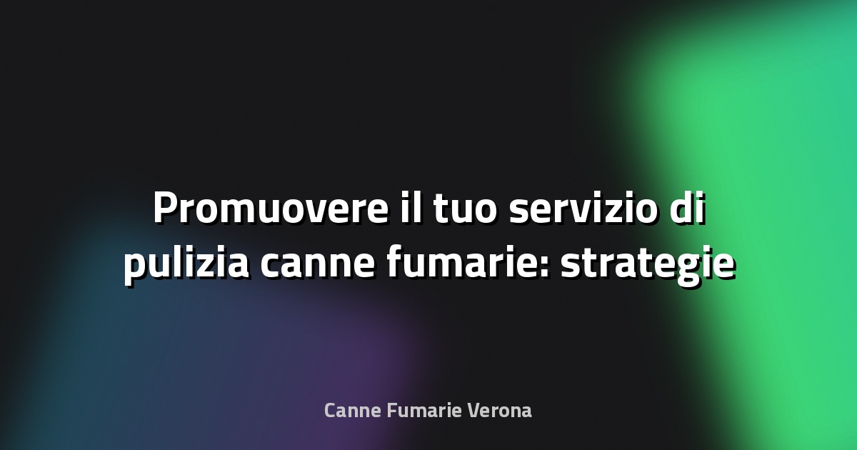 🔥 Promuovere il tuo servizio di pulizia canne fumarie: strategie di marketing