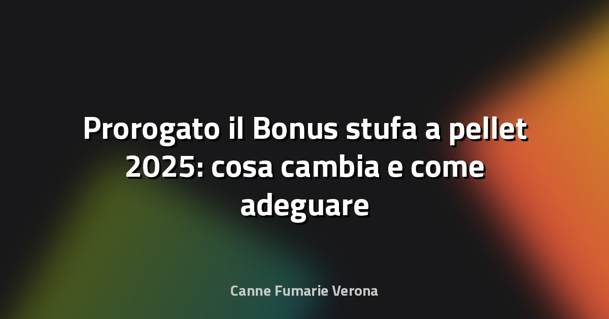 🔥 Prorogato il Bonus stufa a pellet 2025: cosa cambia e come adeguare la canna fumaria a Verona
