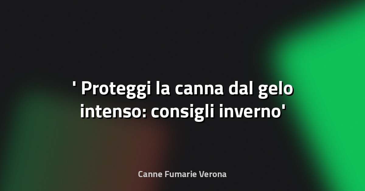 ❄️ Proteggi la canna dal gelo intenso: consigli inverno