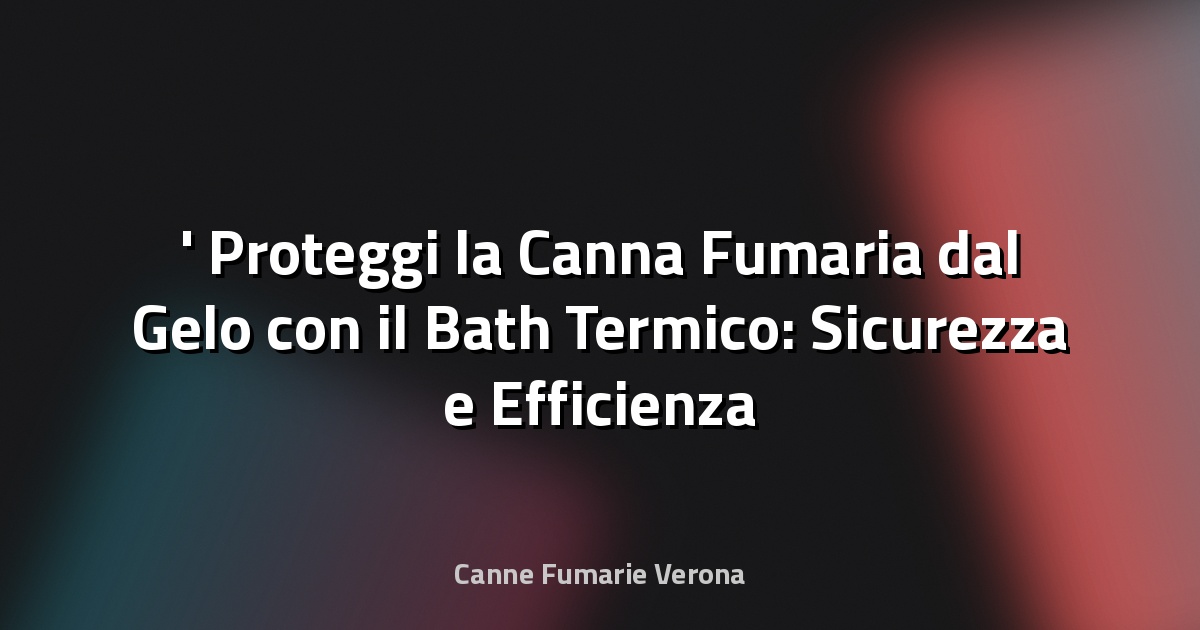 ❄️ Proteggi la Canna Fumaria dal Gelo con il Bath Termico: Sicurezza e Efficienza Invernale