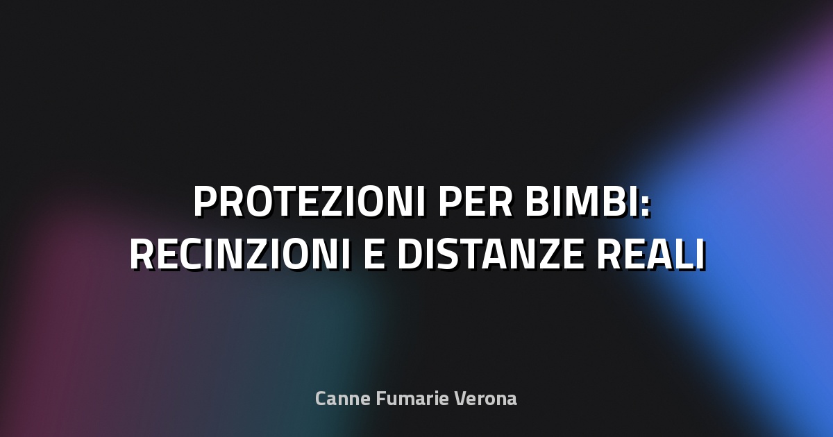 🛡️ PROTEZIONI PER BIMBI: RECINZIONI E DISTANZE REALI
