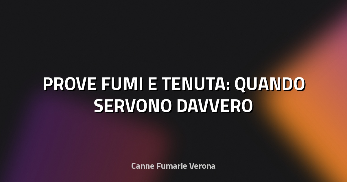 🔥 PROVE FUMI E TENUTA: QUANDO SERVONO DAVVERO
