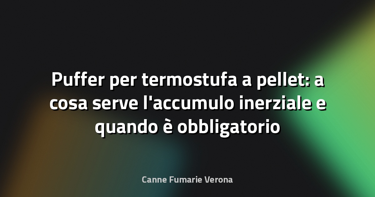 Puffer per termostufa a pellet: a cosa serve l'accumulo inerziale e quando è obbligatorio