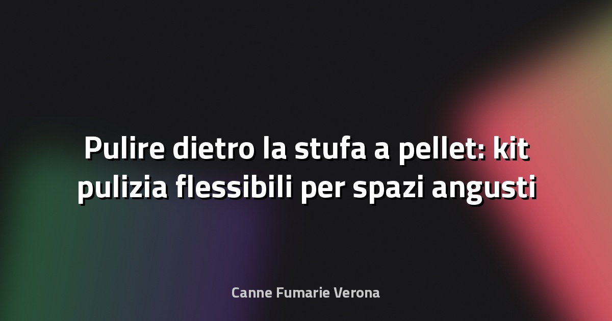 Pulire dietro la stufa a pellet: kit pulizia flessibili per spazi angusti