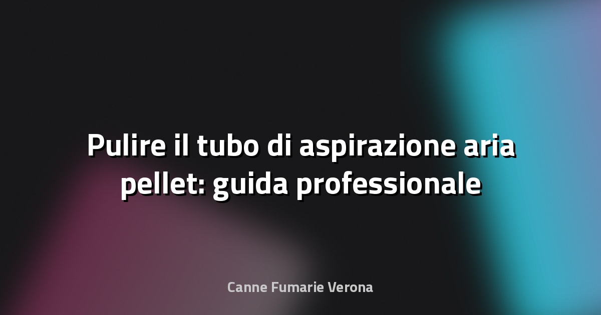 🧹 Pulire il tubo di aspirazione aria pellet: guida professionale e approfondita
