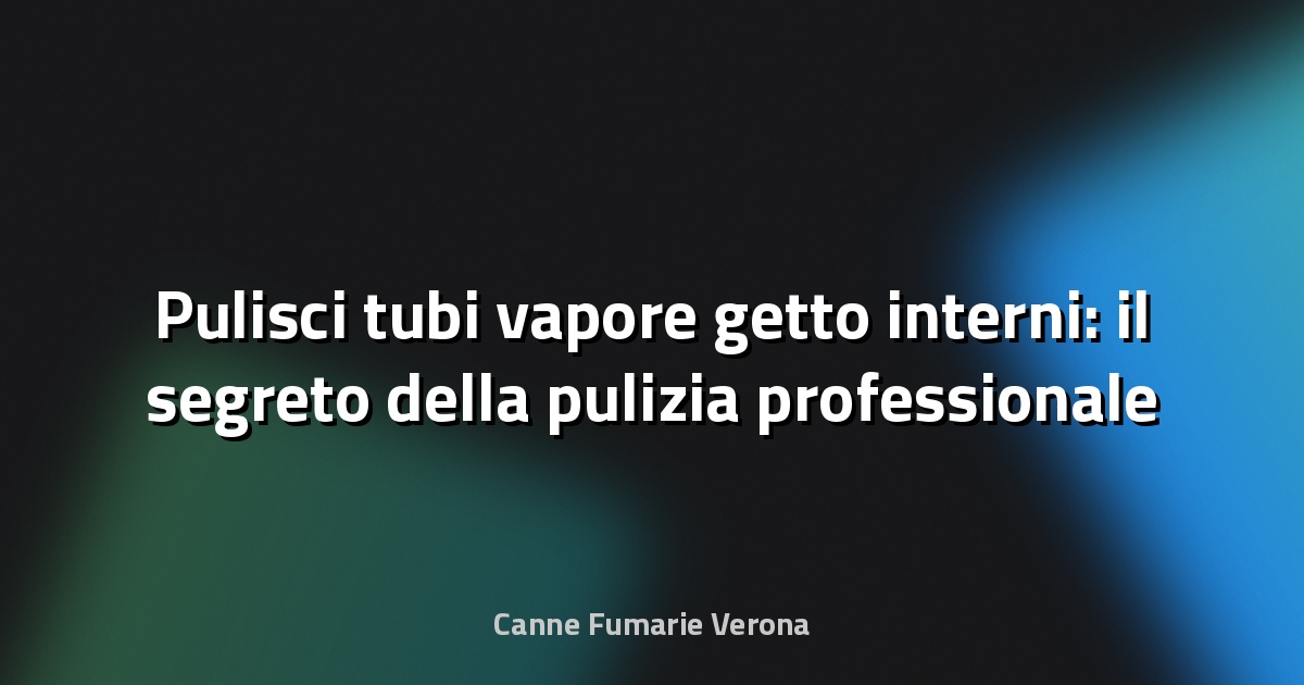 💨 Pulisci tubi vapore getto interni: il segreto della pulizia professionale