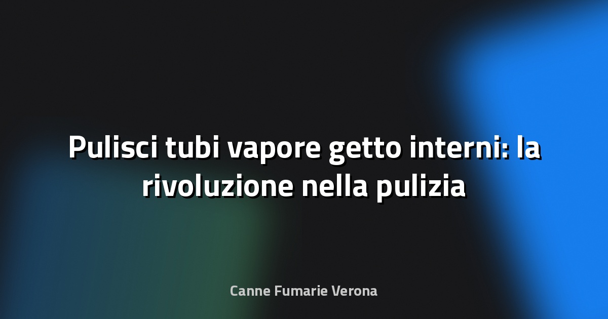 🧼 Pulisci tubi vapore getto interni: la rivoluzione nella pulizia tecnica