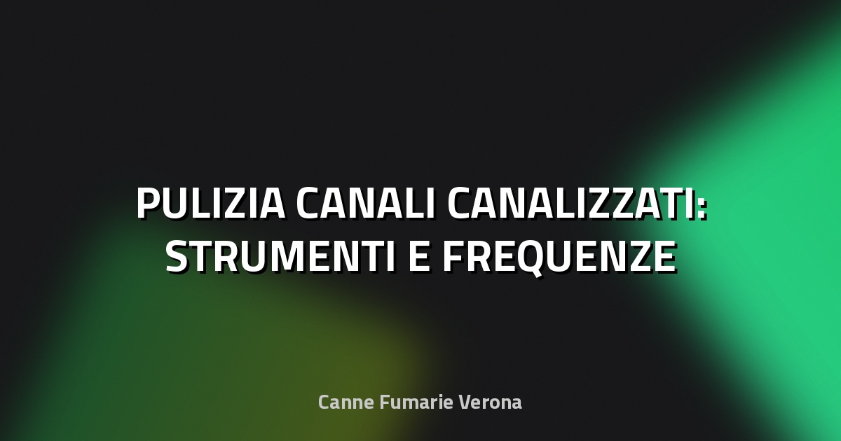 🔥 PULIZIA CANALI CANALIZZATI: STRUMENTI E FREQUENZE