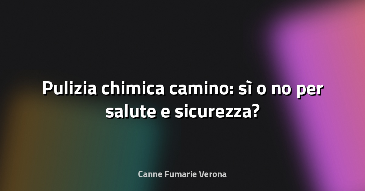 🔥 Pulizia chimica camino: sì o no per salute e sicurezza?