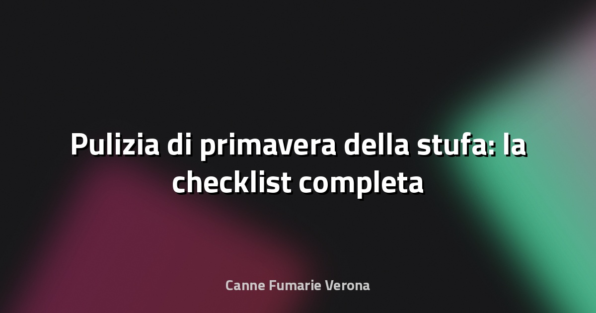 🧹 Pulizia di primavera della stufa: la checklist completa