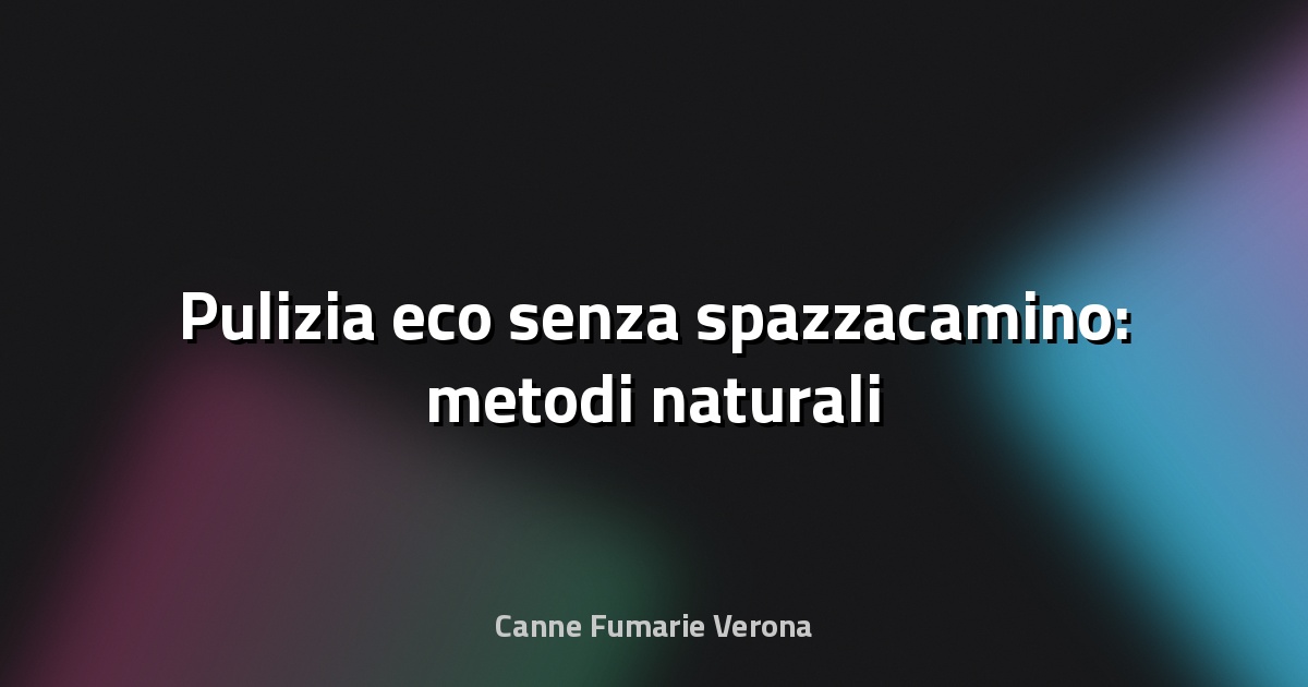 🧹 Pulizia eco senza spazzacamino: metodi naturali