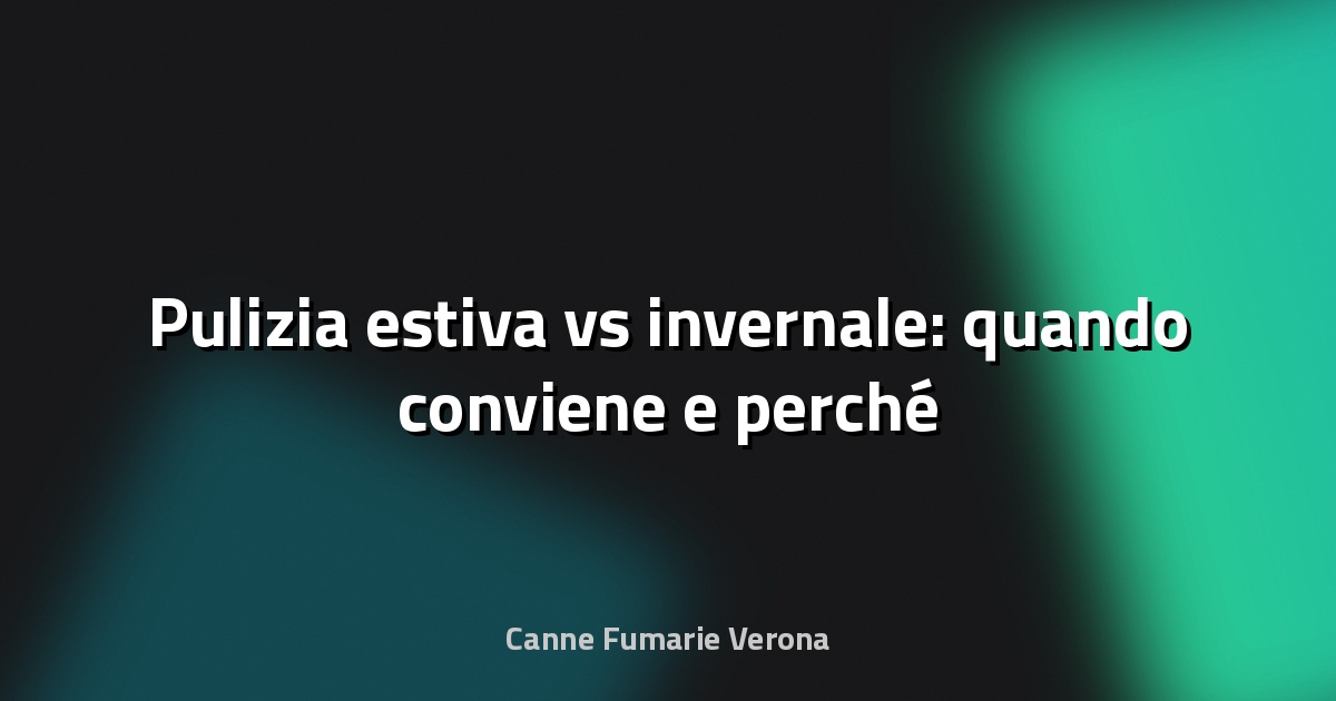 🔥 Pulizia estiva vs invernale: quando conviene e perché