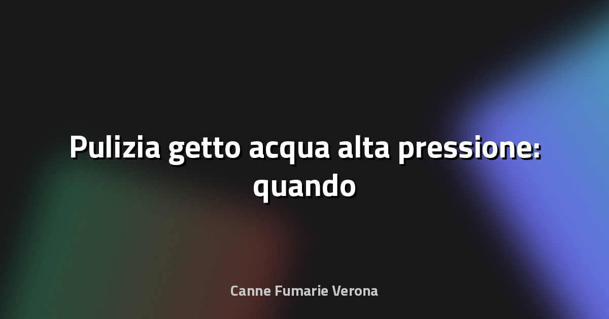 💧 Pulizia getto acqua alta pressione: quando