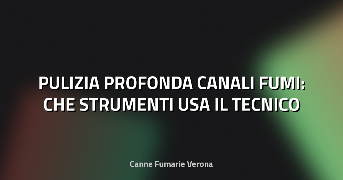 🔥 PULIZIA PROFONDA CANALI FUMI: CHE STRUMENTI USA IL TECNICO