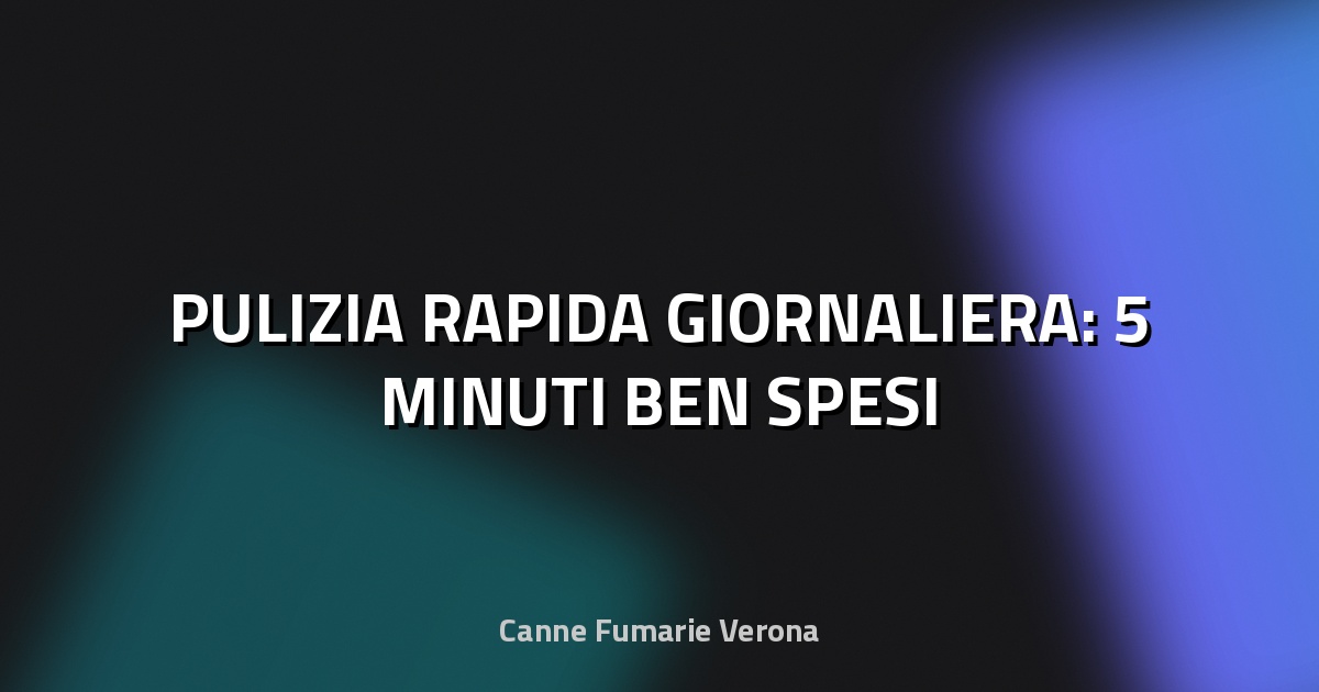 🧹 PULIZIA RAPIDA GIORNALIERA: 5 MINUTI BEN SPESI
