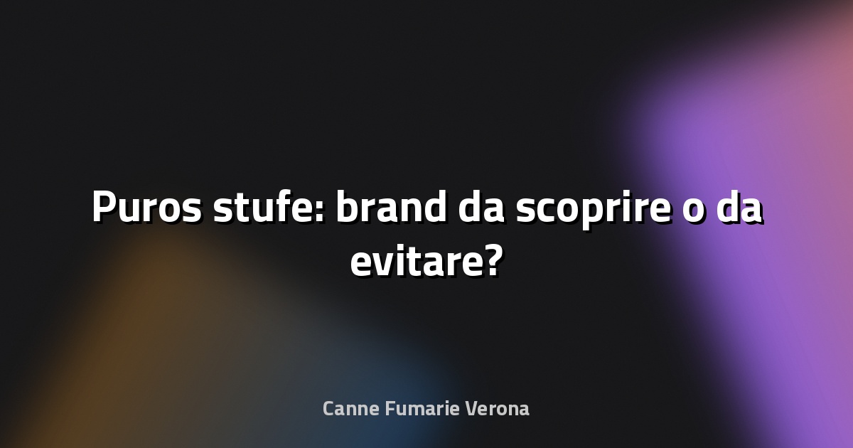 🔥 Puros stufe: brand da scoprire o da evitare?