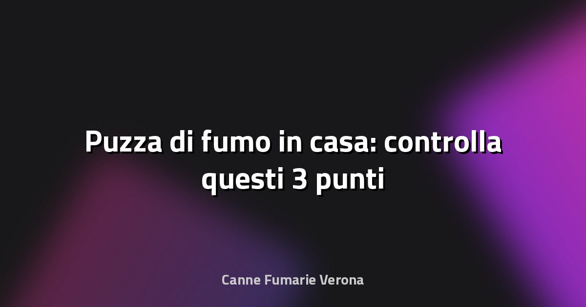 🚬 Puzza di fumo in casa: controlla questi 3 punti