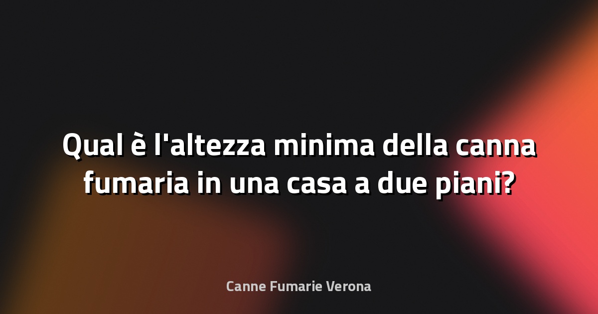 🔥 Qual è l'altezza minima della canna fumaria in una casa a due piani?