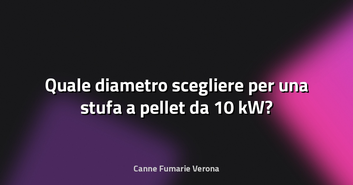 🔥 Quale diametro scegliere per una stufa a pellet da 10 kW?