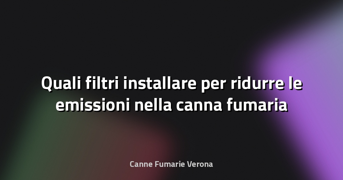 🔥 Quali filtri installare per ridurre le emissioni nella canna fumaria