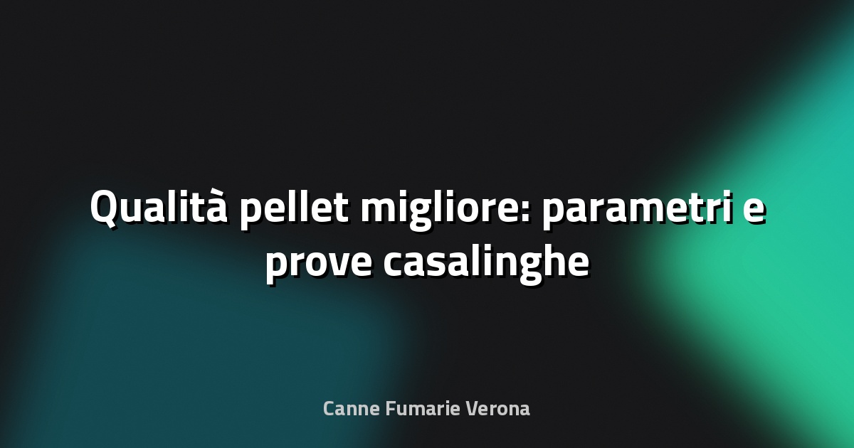 🔥 Qualità pellet migliore: parametri e prove casalinghe