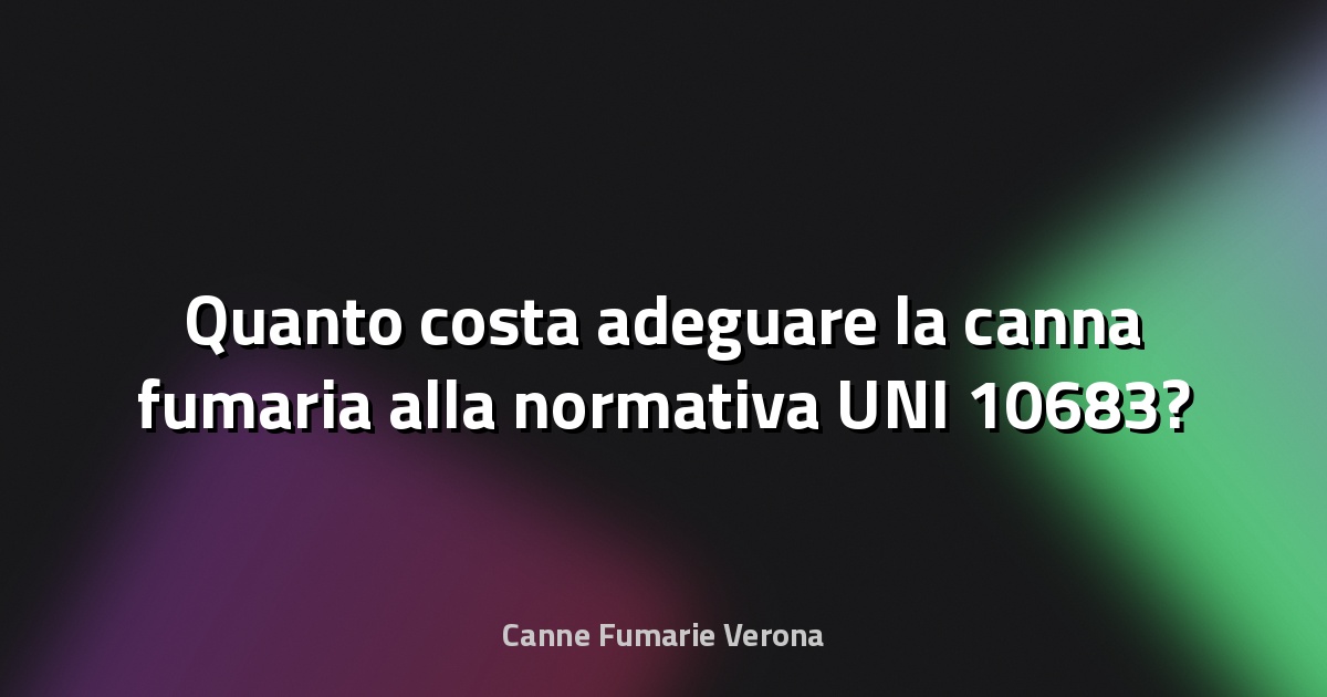 🔥 Quanto costa adeguare la canna fumaria alla normativa UNI 10683?