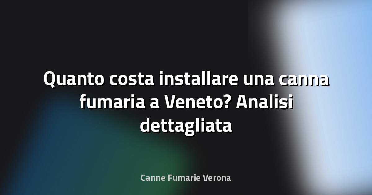 🔥 Quanto costa installare una canna fumaria a Veneto? Analisi dettagliata