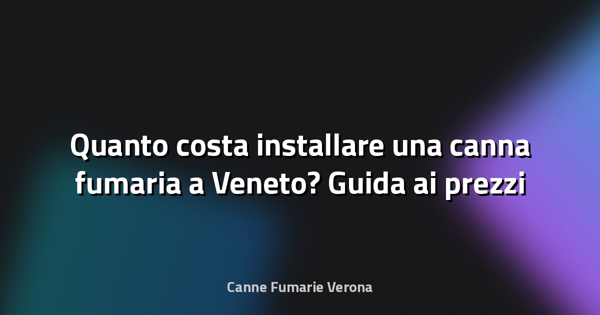 🔥 Quanto costa installare una canna fumaria a Veneto? Guida ai prezzi 2025