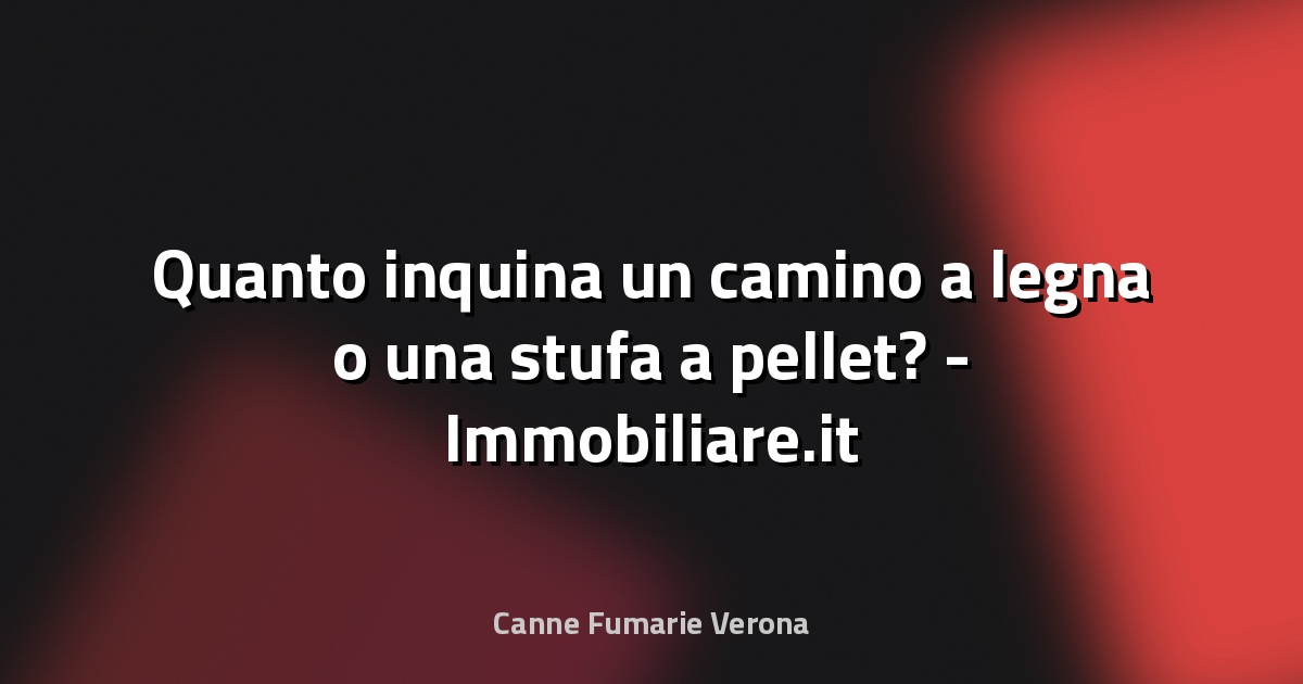 🔥 Quanto inquina un camino a legna o una stufa a pellet? - Immobiliare.it