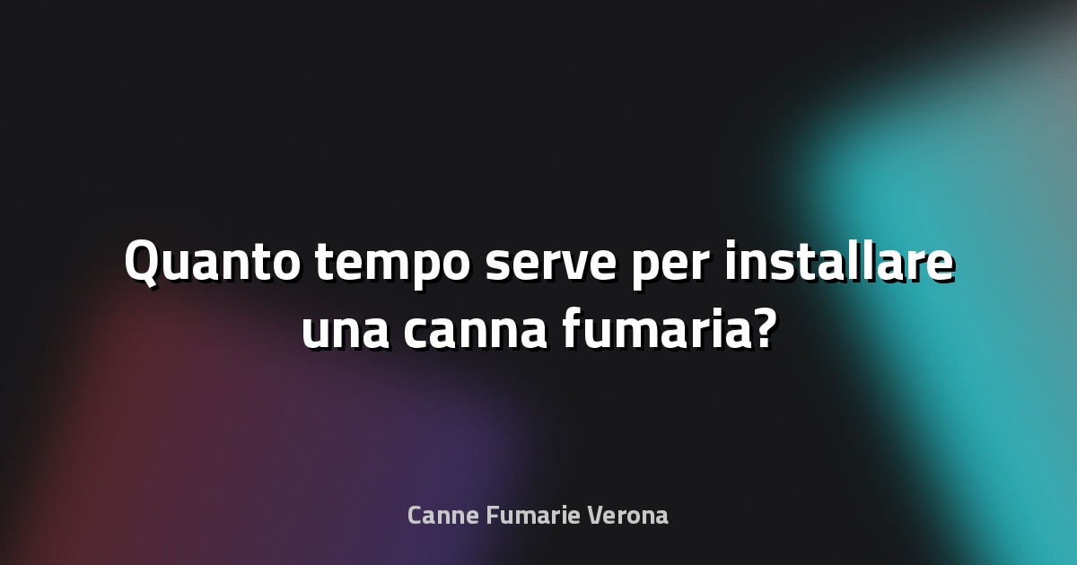 🔥 Quanto tempo serve per installare una canna fumaria?