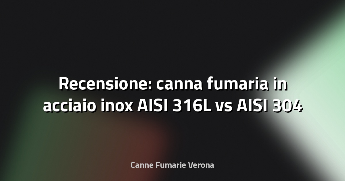🔥 Recensione: canna fumaria in acciaio inox AISI 316L vs AISI 304