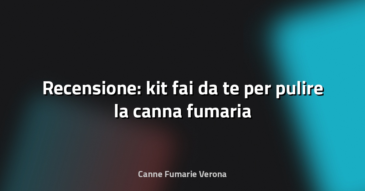 🧹 Recensione: kit fai‑da‑te per pulire la canna fumaria