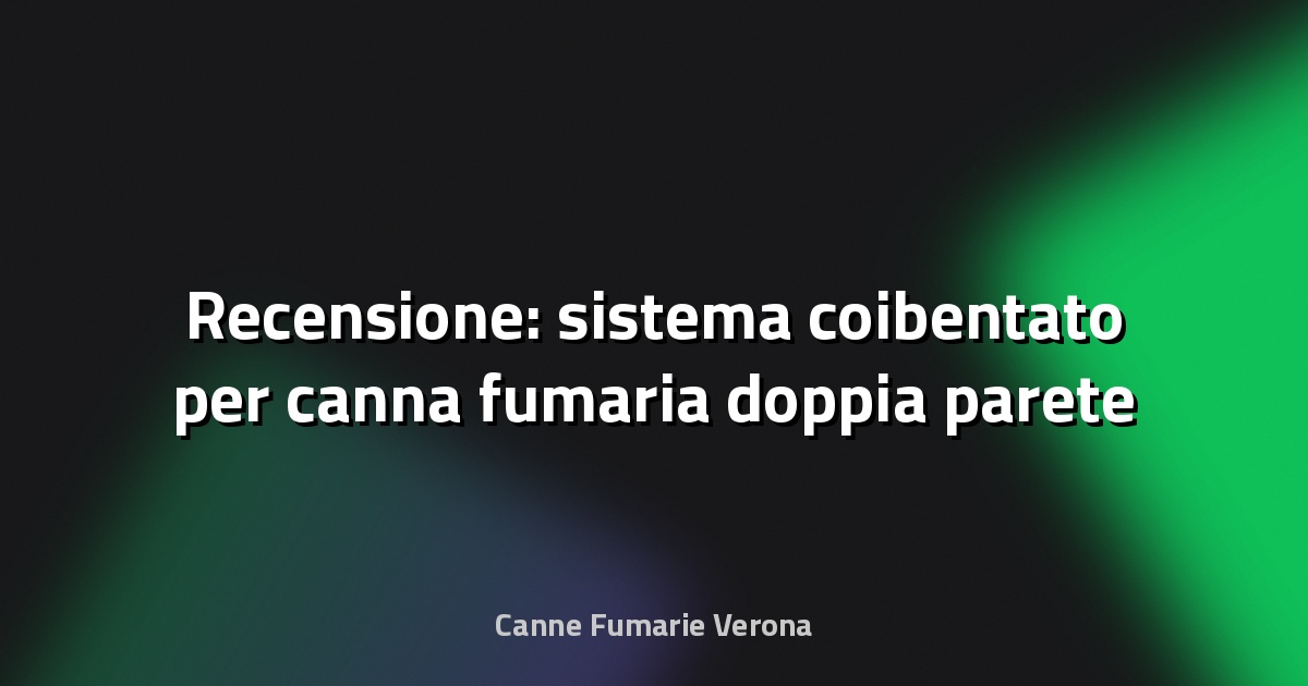 🔥 Recensione: sistema coibentato per canna fumaria doppia parete