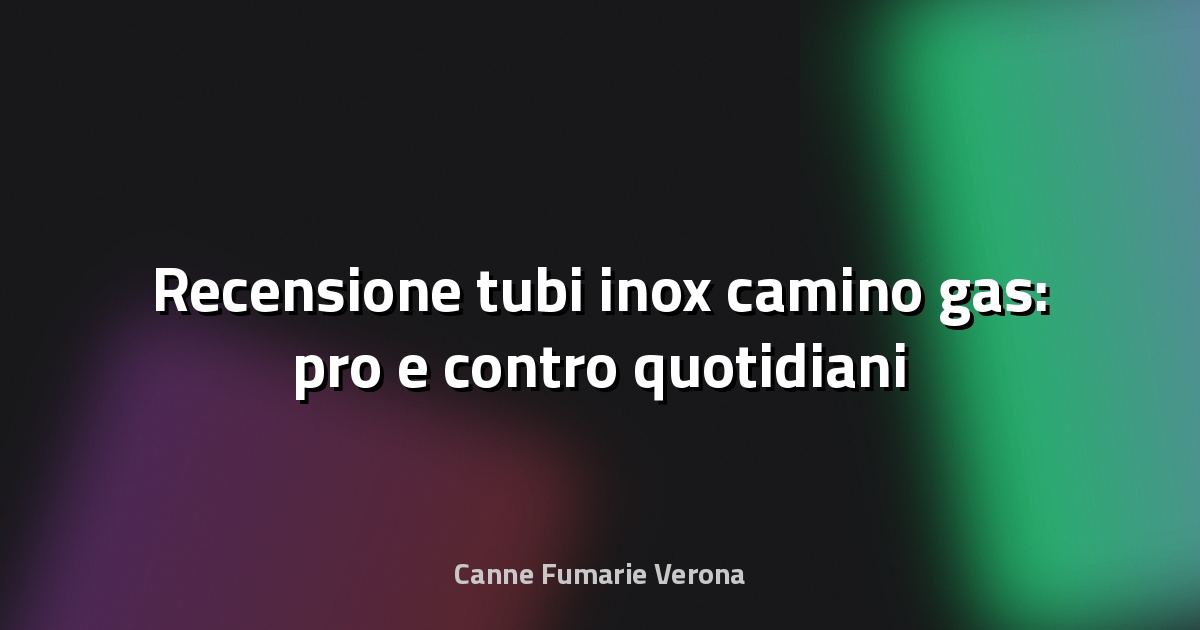 🔥 Recensione tubi inox camino gas: pro e contro quotidiani