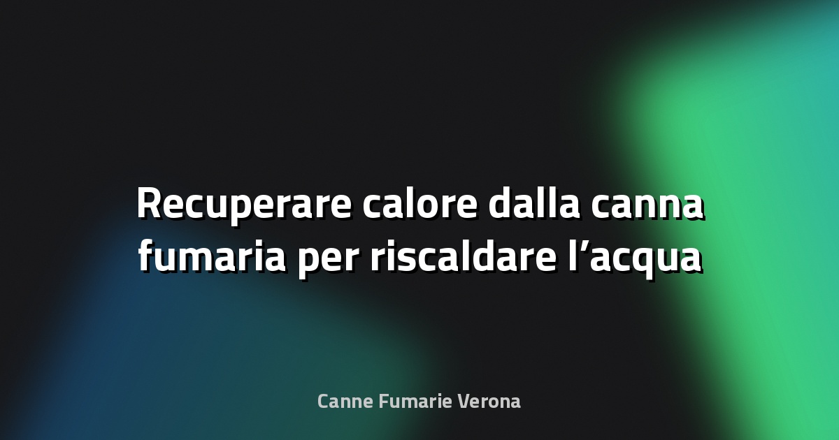 🔥 Recuperare calore dalla canna fumaria per riscaldare l’acqua