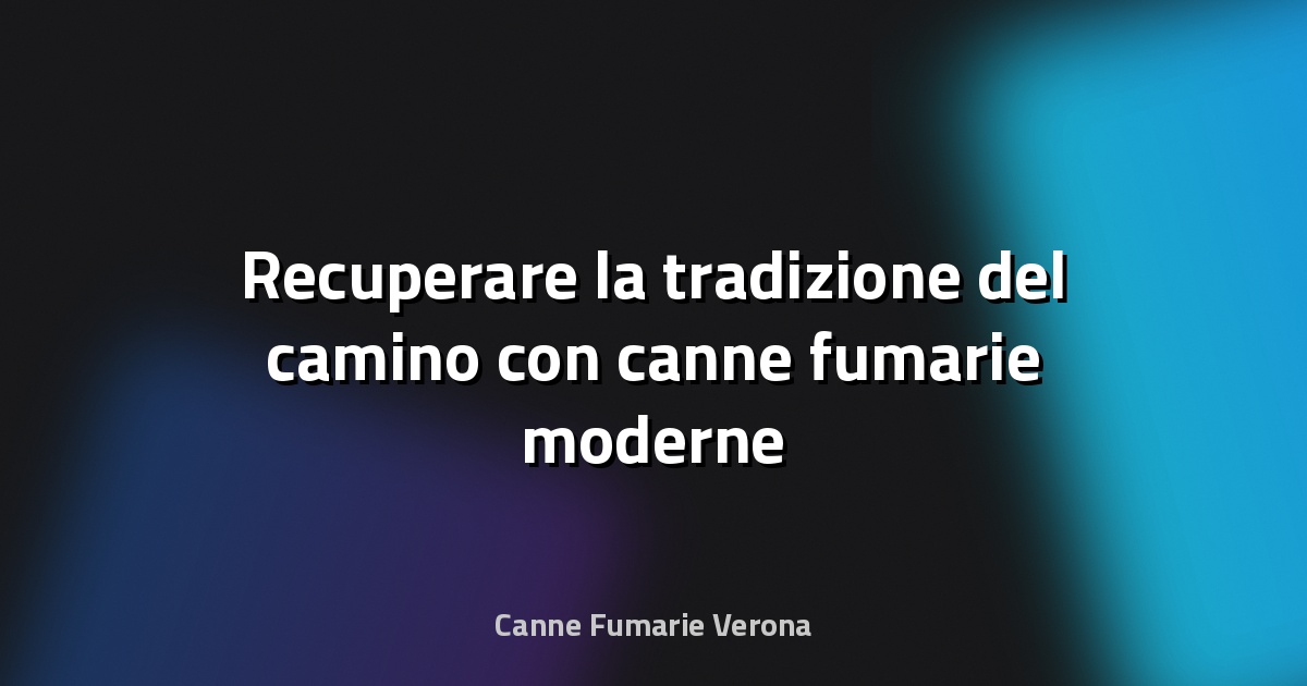 🔥 Recuperare la tradizione del camino con canne fumarie moderne