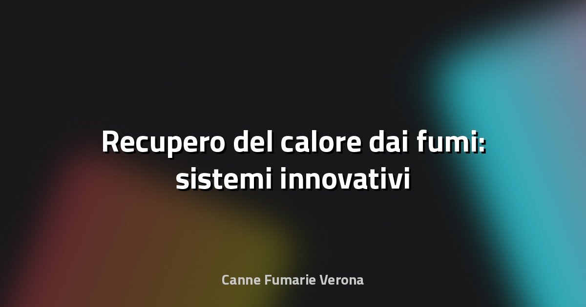 🔥 Recupero del calore dai fumi: sistemi innovativi