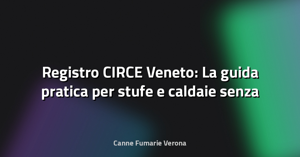 🔥 Registro CIRCE Veneto: La guida pratica per stufe e caldaie senza fregature