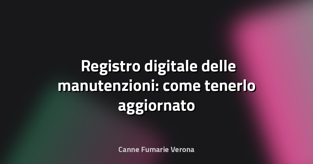 🛠️ Registro digitale delle manutenzioni: come tenerlo aggiornato