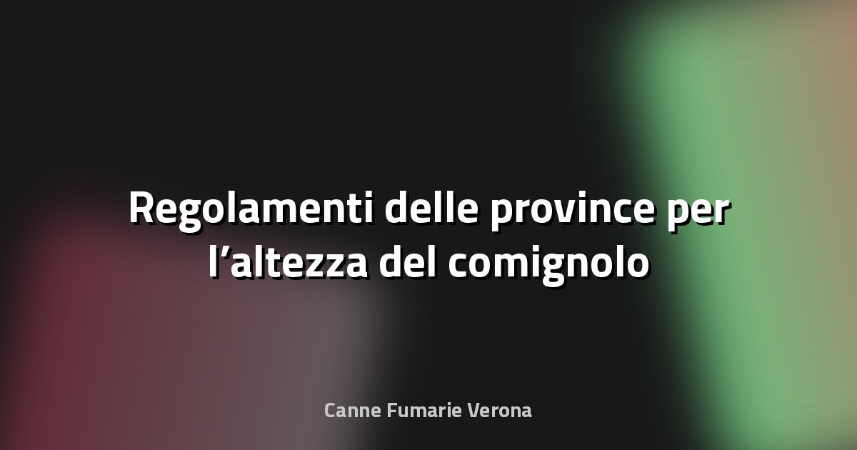🔥 Regolamenti delle province per l’altezza del comignolo